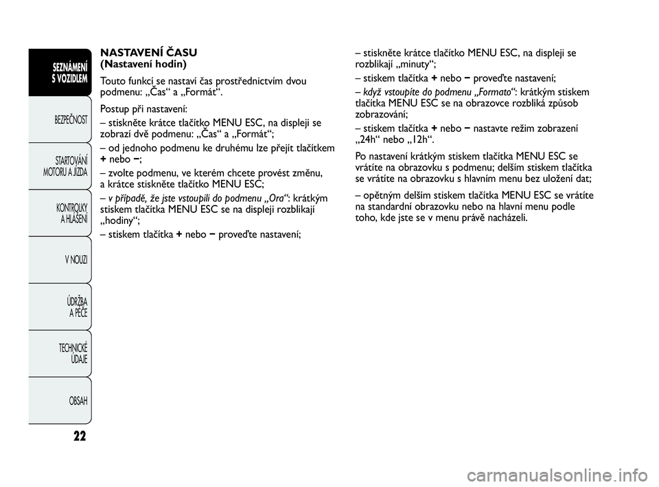 Abarth Punto 2014 Návod k použití a údržbě (in Czech) 22
NASTAVENÍ ČASU
(Nastavení hodin)
Touto funkcí se nastaví čas prostřednictvím dvou
podmenu: „Čas“ a „Formát“.
Postup při nastavení:
– stiskněte krátce tlačítko MENU ESC, n Abarth Punto 2014 Návod k použití a údržbě (in Czech) 22
NASTAVENÍ ČASU
(Nastavení hodin)
Touto funkcí se nastaví čas prostřednictvím dvou
podmenu: „Čas“ a „Formát“.
Postup při nastavení:
– stiskněte krátce tlačítko MENU ESC, n