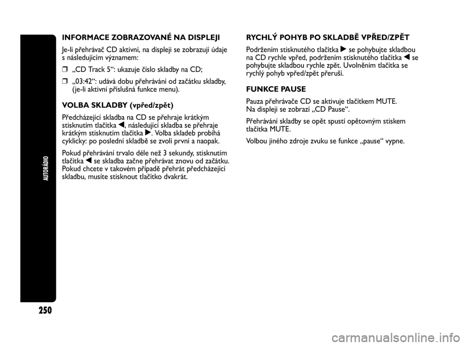 Abarth Punto 2020 Návod k použití a údržbě (in Czech) AUTORÁDIO
250
INFORMACE ZOBRAZOVANÉ NA DISPLEJI
Je-li přehrávač CD aktivní, na displeji se zobrazují údaje
s následujícím významem:
❒„CD Track 5“: ukazuje číslo skladby na CD;
❒ Abarth Punto 2020 Návod k použití a údržbě (in Czech) AUTORÁDIO
250
INFORMACE ZOBRAZOVANÉ NA DISPLEJI
Je-li přehrávač CD aktivní, na displeji se zobrazují údaje
s následujícím významem:
❒„CD Track 5“: ukazuje číslo skladby na CD;
❒