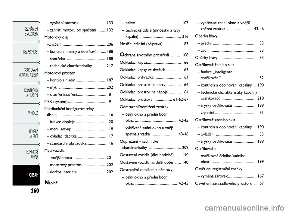Abarth Punto 2015  Návod k použití a údržbě (in Czech) 260
SEZNÁMENÍ 
S VOZIDLEM 
BEZPEČNOST
STARTOVÁNÍ 
MOTORU A JÍZDA 
KONTROLKY 
A HLÁŠENÍ
V NOUZI 
ÚDRŽBA 
A PÉČE
TECHNICKÉ 
ÚDAJE
OBSAH
– vypínání motoru ............................