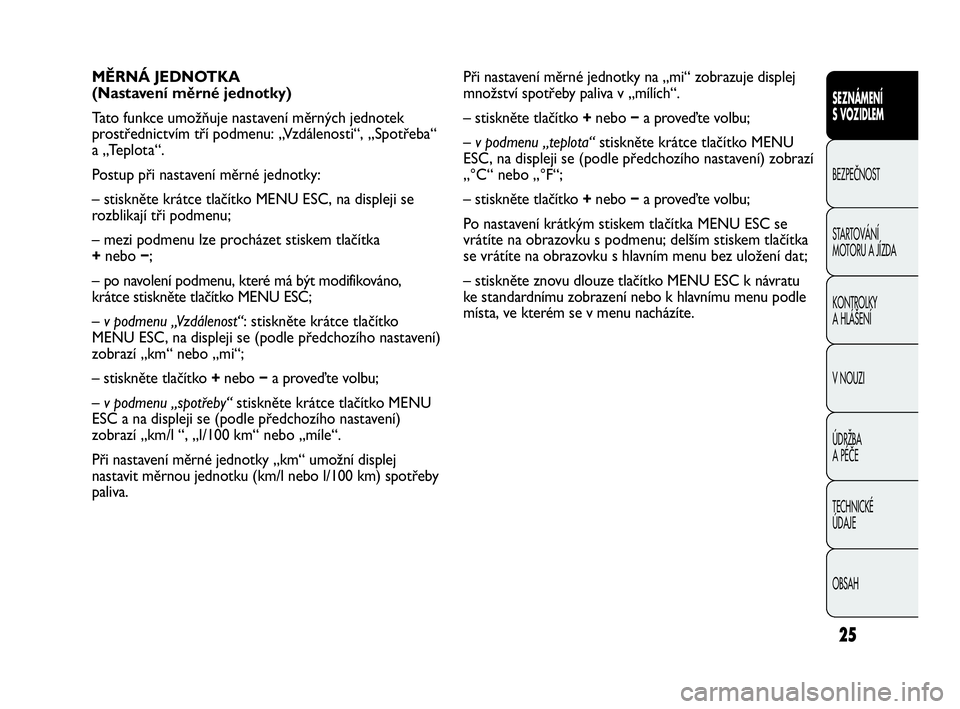 Abarth Punto 2014 Návod k použití a údržbě (in Czech) 25
Při nastavení měrné jednotky na „mi“ zobrazuje displej
množství spotřeby paliva v „mílích“.
– stiskněte tlačítko +nebo −a proveďte volbu;
– v podmenu „teplota“stiskn Abarth Punto 2014 Návod k použití a údržbě (in Czech) 25
Při nastavení měrné jednotky na „mi“ zobrazuje displej
množství spotřeby paliva v „mílích“.
– stiskněte tlačítko +nebo −a proveďte volbu;
– v podmenu „teplota“stiskn