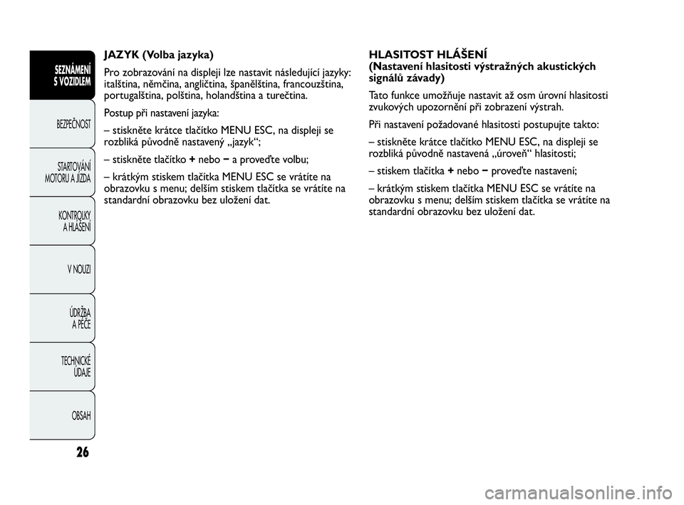 Abarth Punto 2020  Návod k použití a údržbě (in Czech) 26
JAZYK (Volba jazyka)
Pro zobrazování na displeji lze nastavit následující jazyky:
italština, němčina, angličtina, španělština, francouzština,
portugalština, polština, holandština a 