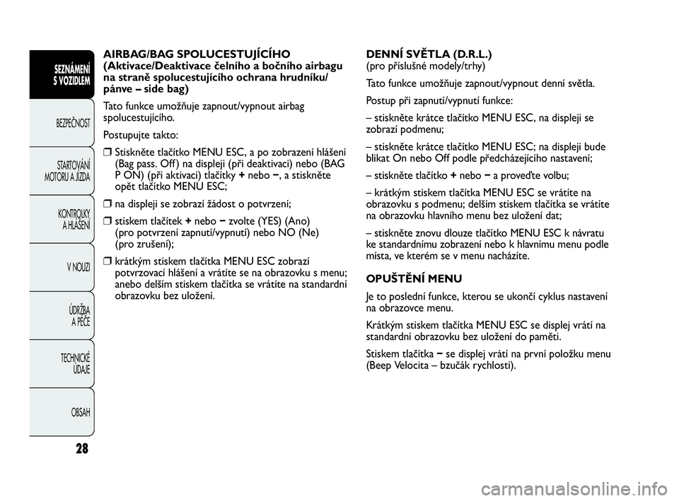 Abarth Punto 2019  Návod k použití a údržbě (in Czech) 28
AIRBAG/BAG SPOLUCESTUJÍCÍHO
(Aktivace/Deaktivace čelního a bočního airbagu 
na straně spolucestujícího ochrana hrudníku/
pánve – side bag) 
Tato funkce umožňuje zapnout/vypnout airba