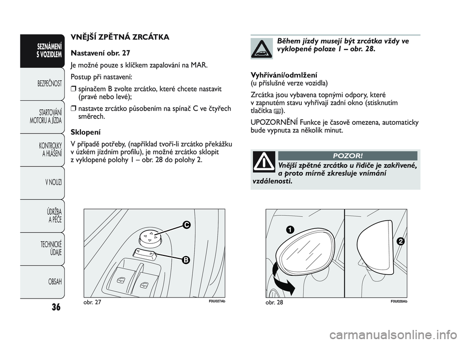 Abarth Punto 2019  Návod k použití a údržbě (in Czech) F0U027Abobr. 27
VNĚJŠÍ ZPĚTNÁ ZRCÁTKA
Nastavení obr. 27
Je možné pouze s klíčkem zapalování na MAR.
Postup při nastavení:
❒spínačem B zvolte zrcátko, které chcete nastavit
(pravé