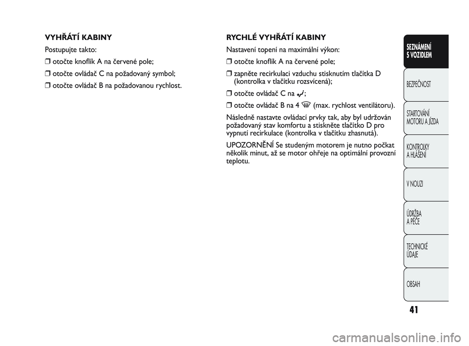 Abarth Punto 2015  Návod k použití a údržbě (in Czech) OBSAH TECHNICKÉ 
ÚDAJE ÚDRŽBA 
A PÉČE V NOUZI  KONTROLKY 
A HLÁŠENÍ STARTOVÁNÍ 
MOTORU A JÍZDA  BEZPEČNOST
SEZNÁMENÍ 
S VOZIDLEM
41
RYCHLÉ VYHŘÁTÍ KABINY
Nastavení topení na maxim