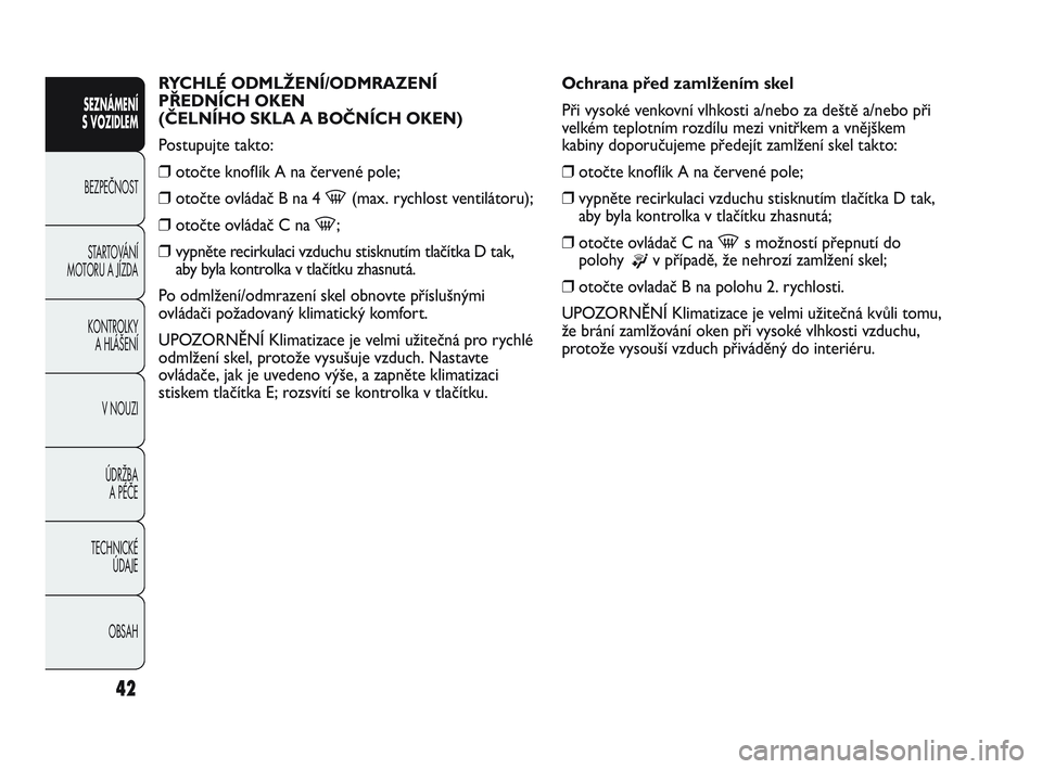 Abarth Punto 2015  Návod k použití a údržbě (in Czech) OBSAH TECHNICKÉ 
ÚDAJE ÚDRŽBA 
A PÉČE V NOUZI  KONTROLKY 
A HLÁŠENÍ STARTOVÁNÍ
MOTORU A JÍZDA BEZPEČNOST
SEZNÁMENÍ 
S VOZIDLEM 
42
RYCHLÉ ODMLŽENÍ/ODMRAZENÍ
PŘEDNÍCH OKEN 
(ČELN�