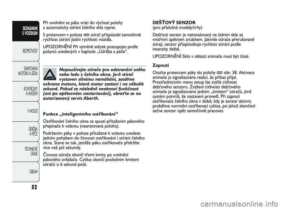 Abarth Punto 2013  Návod k použití a údržbě (in Czech) OBSAH TECHNICKÉ 
ÚDAJE ÚDRŽBA 
A PÉČE V NOUZI  KONTROLKY 
A HLÁŠENÍ STARTOVÁNÍ
MOTORU A JÍZDA BEZPEČNOST
SEZNÁMENÍ 
S VOZIDLEM 
52
DEŠŤOVÝ SENZOR 
(pro příslušné modely/trhy) 
De