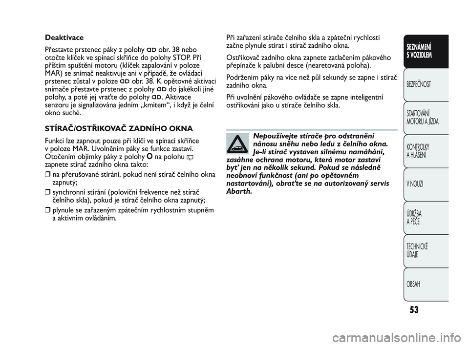 Abarth Punto 2016  Návod k použití a údržbě (in Czech) OBSAH TECHNICKÉ 
ÚDAJE ÚDRŽBA 
A PÉČE V NOUZI  KONTROLKY 
A HLÁŠENÍ STARTOVÁNÍ 
MOTORU A JÍZDA  BEZPEČNOST
SEZNÁMENÍ 
S VOZIDLEM
53
Nepoužívejte stírače pro odstranění
nánosu sn�