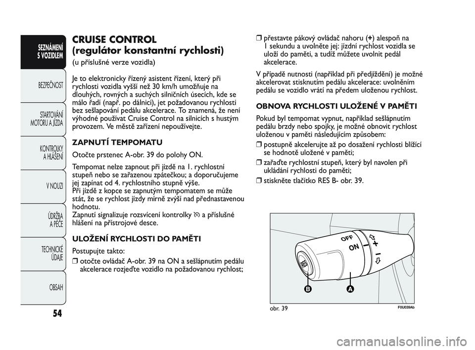 Abarth Punto 2015  Návod k použití a údržbě (in Czech) OBSAH TECHNICKÉ 
ÚDAJE ÚDRŽBA 
A PÉČE V NOUZI  KONTROLKY 
A HLÁŠENÍ STARTOVÁNÍ
MOTORU A JÍZDA BEZPEČNOST
SEZNÁMENÍ 
S VOZIDLEM 
54
❒přestavte pákový ovládač nahoru (+) alespoň n
