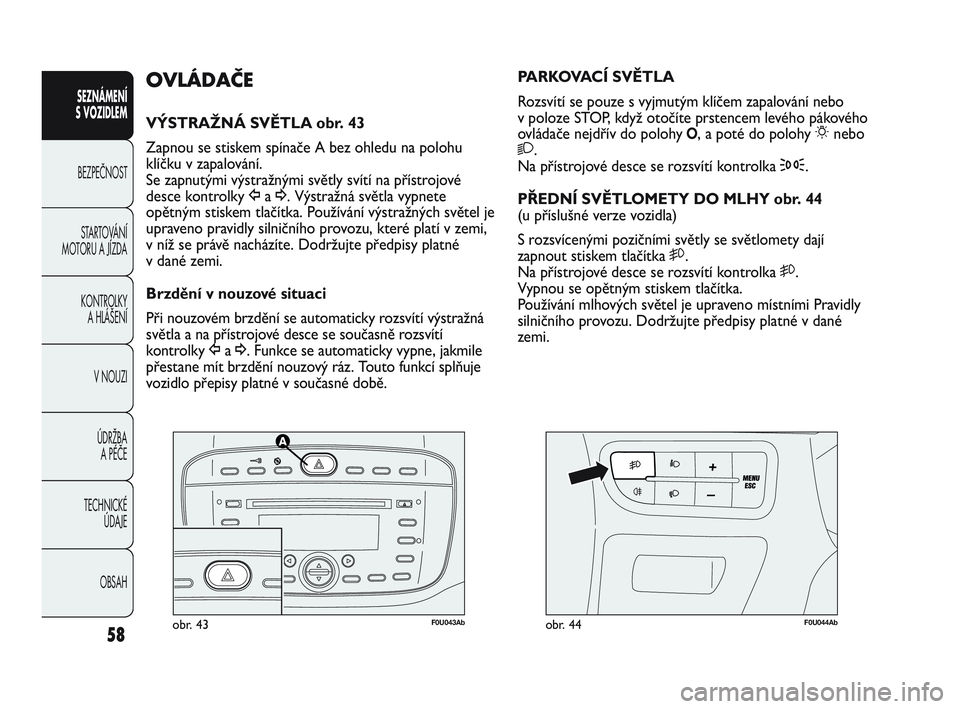 Abarth Punto 2013  Návod k použití a údržbě (in Czech) 58
SEZNÁMENÍ 
S VOZIDLEM 
BEZPEČNOST
STARTOVÁNÍ
MOTORU A JÍZDA 
KONTROLKY 
A HLÁŠENÍ
V NOUZI 
ÚDRŽBA 
A PÉČE
TECHNICKÉ 
ÚDAJE
OBSAH
F0U043Abobr. 43F0U044Abobr. 44
PARKOVACÍ SVĚTLA
Roz