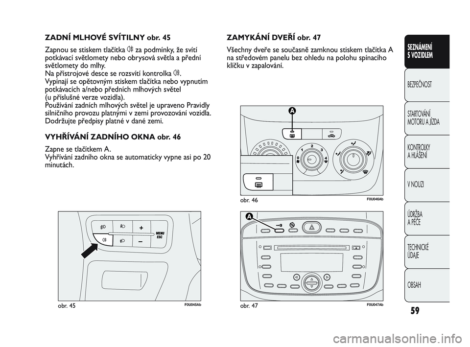 Abarth Punto 2016  Návod k použití a údržbě (in Czech) 59
SEZNÁMENÍ 
S VOZIDLEM
BEZPEČNOST
STARTOVÁNÍ 
MOTORU A JÍZDA 
KONTROLKY 
A HLÁŠENÍ
V NOUZI 
ÚDRŽBA 
A PÉČE
TECHNICKÉ 
ÚDAJE
OBSAH
F0U046Abobr. 46
F0U045Abobr. 45
ZAMYKÁNÍ DVEŘÍ ob