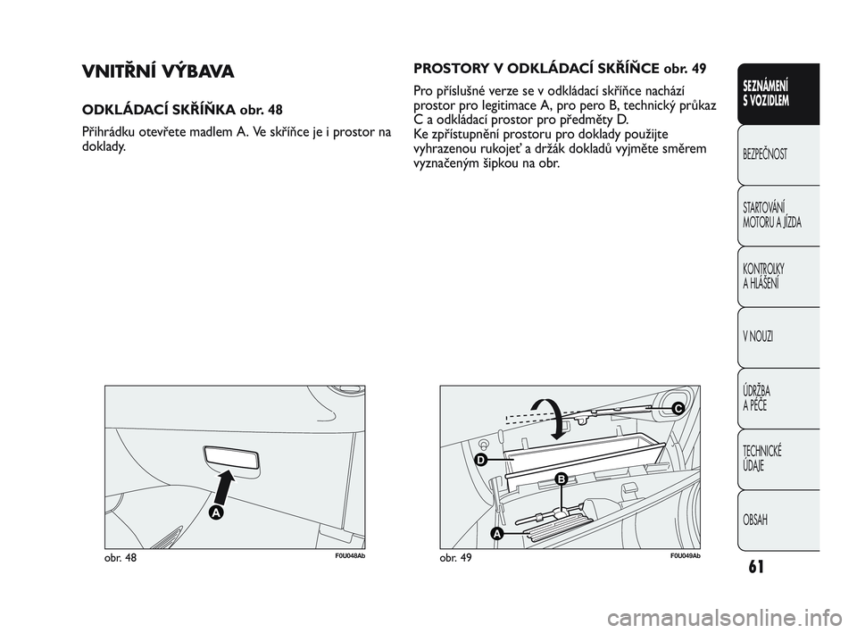 Abarth Punto 2015  Návod k použití a údržbě (in Czech) 61
SEZNÁMENÍ 
S VOZIDLEM
BEZPEČNOST
STARTOVÁNÍ 
MOTORU A JÍZDA 
KONTROLKY 
A HLÁŠENÍ
V NOUZI 
ÚDRŽBA 
A PÉČE
TECHNICKÉ 
ÚDAJE
OBSAH
F0U048Abobr. 48
C
B
A
D
F0U049Abobr. 49
VNITŘNÍ VÝ