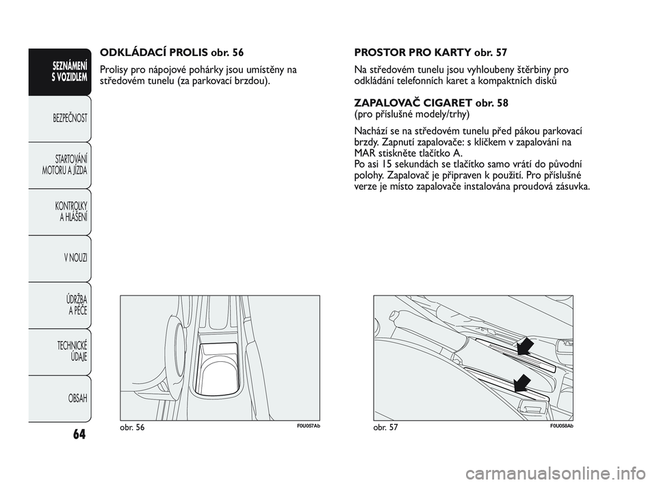 Abarth Punto 2020 Návod k použití a údržbě (in Czech) 64
SEZNÁMENÍ
S VOZIDLEM
BEZPEČNOST
STARTOVÁNÍ
MOTORU A JÍZDA
KONTROLKY
A HLÁŠENÍ
V NOUZI
ÚDRŽBA
A PÉČE
TECHNICKÉ
ÚDAJE
OBSAH
F0U057Abobr. 56
ODKLÁDACÍ PROLIS obr. 56
Prolisy pr Abarth Punto 2020 Návod k použití a údržbě (in Czech) 64
SEZNÁMENÍ
S VOZIDLEM
BEZPEČNOST
STARTOVÁNÍ
MOTORU A JÍZDA
KONTROLKY
A HLÁŠENÍ
V NOUZI
ÚDRŽBA
A PÉČE
TECHNICKÉ
ÚDAJE
OBSAH
F0U057Abobr. 56
ODKLÁDACÍ PROLIS obr. 56
Prolisy pr