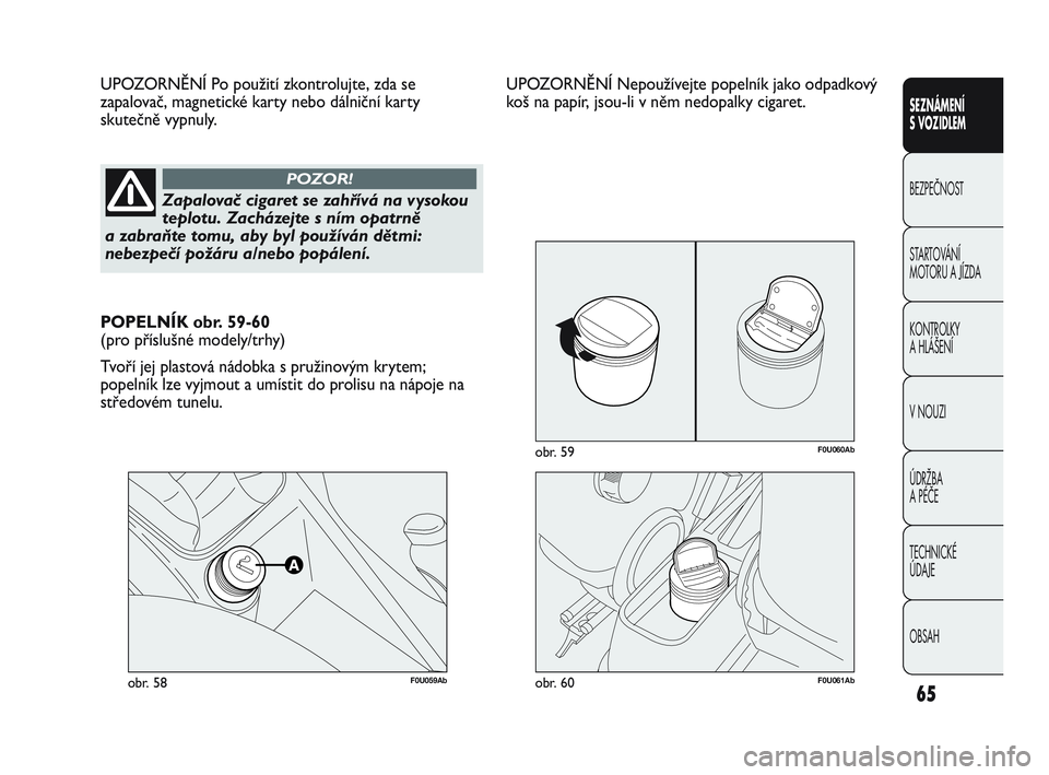 Abarth Punto 2015  Návod k použití a údržbě (in Czech) 65
SEZNÁMENÍ 
S VOZIDLEM
BEZPEČNOST
STARTOVÁNÍ 
MOTORU A JÍZDA 
KONTROLKY 
A HLÁŠENÍ
V NOUZI 
ÚDRŽBA 
A PÉČE
TECHNICKÉ 
ÚDAJE
OBSAH
F0U059Abobr. 58
UPOZORNĚNÍ Po použití zkontrolujt
