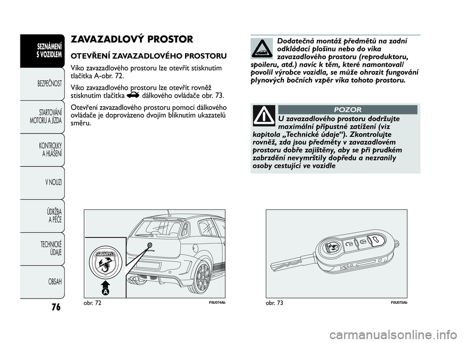 Abarth Punto 2020 Návod k použití a údržbě (in Czech) 76
SEZNÁMENÍ
S VOZIDLEM
BEZPEČNOST
STARTOVÁNÍ
MOTORU A JÍZDA
KONTROLKY
A HLÁŠENÍ
V NOUZI
ÚDRŽBA
A PÉČE
TECHNICKÉ
ÚDAJE
OBSAH
F0U074Abobr. 72F0U075Abobr. 73
ZAVAZADLOVÝ PROSTOR
O Abarth Punto 2020 Návod k použití a údržbě (in Czech) 76
SEZNÁMENÍ
S VOZIDLEM
BEZPEČNOST
STARTOVÁNÍ
MOTORU A JÍZDA
KONTROLKY
A HLÁŠENÍ
V NOUZI
ÚDRŽBA
A PÉČE
TECHNICKÉ
ÚDAJE
OBSAH
F0U074Abobr. 72F0U075Abobr. 73
ZAVAZADLOVÝ PROSTOR
O