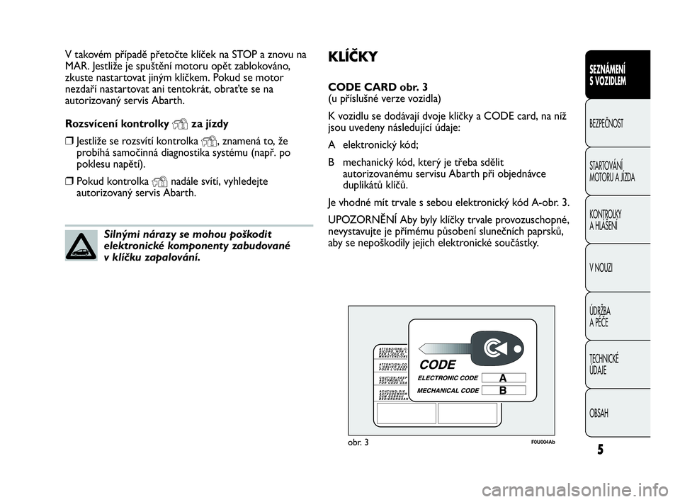 Abarth Punto 2021  Návod k použití a údržbě (in Czech) KLÍČKY
CODE CARD obr. 3 
(u příslušné verze vozidla)
K vozidlu se dodávají dvoje klíčky a CODE card, na níž
jsou uvedeny následující údaje:
A elektronický kód; 
B mechanický kód, k