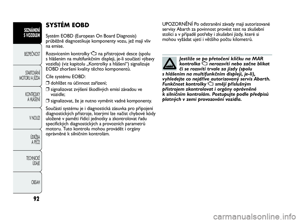 Abarth Punto 2019  Návod k použití a údržbě (in Czech) 92
SEZNÁMENÍ 
S VOZIDLEM 
BEZPEČNOST
STARTOVÁNÍ
MOTORU A JÍZDA 
KONTROLKY 
A HLÁŠENÍ
V NOUZI 
ÚDRŽBA 
A PÉČE
TECHNICKÉ 
ÚDAJE
OBSAH
SYSTÉM EOBD
Systém EOBD (European On Board Diagnosi