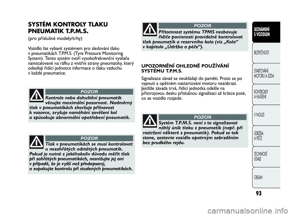 Abarth Punto 2019  Návod k použití a údržbě (in Czech) 93
SEZNÁMENÍ 
S VOZIDLEM
BEZPEČNOST
STARTOVÁNÍ 
MOTORU A JÍZDA 
KONTROLKY 
A HLÁŠENÍ
V NOUZI 
ÚDRŽBA 
A PÉČE
TECHNICKÉ 
ÚDAJE
OBSAH
SYSTÉM KONTROLY TLAKU
PNEUMATIK T.P.M.S. 
(pro pří