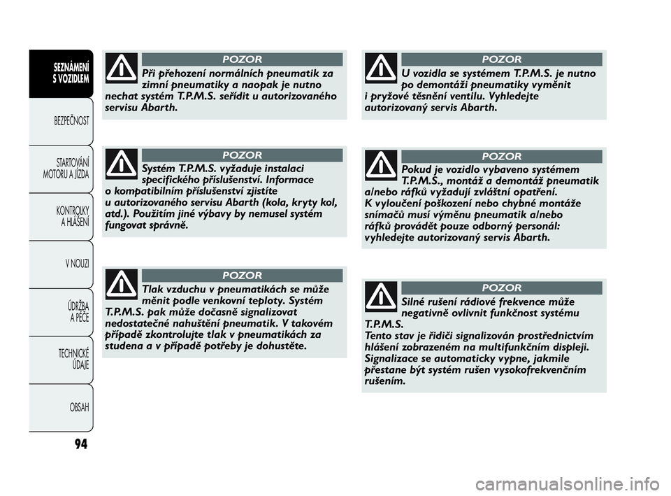 Abarth Punto 2018  Návod k použití a údržbě (in Czech) 94
SEZNÁMENÍ 
S VOZIDLEM 
BEZPEČNOST
STARTOVÁNÍ
MOTORU A JÍZDA 
KONTROLKY 
A HLÁŠENÍ
V NOUZI 
ÚDRŽBA 
A PÉČE
TECHNICKÉ 
ÚDAJE
OBSAH
Při přehození normálních pneumatik za
zimní pne