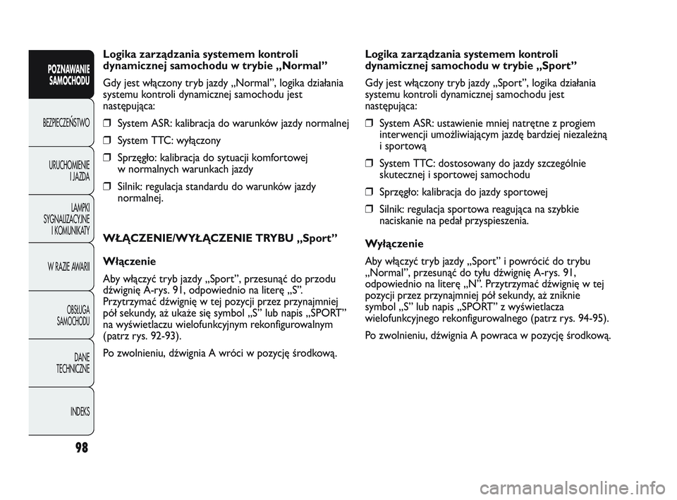 Abarth Punto 2012  Instrukcja obsługi (in Polish) 98
Logika zarządzania systemem kontroli
dynamicznej samochodu w trybie „Normal”
Gdy jest włączony tryb jazdy „Normal”, logika działania
systemu kontroli dynamicznej samochodu jest
następu