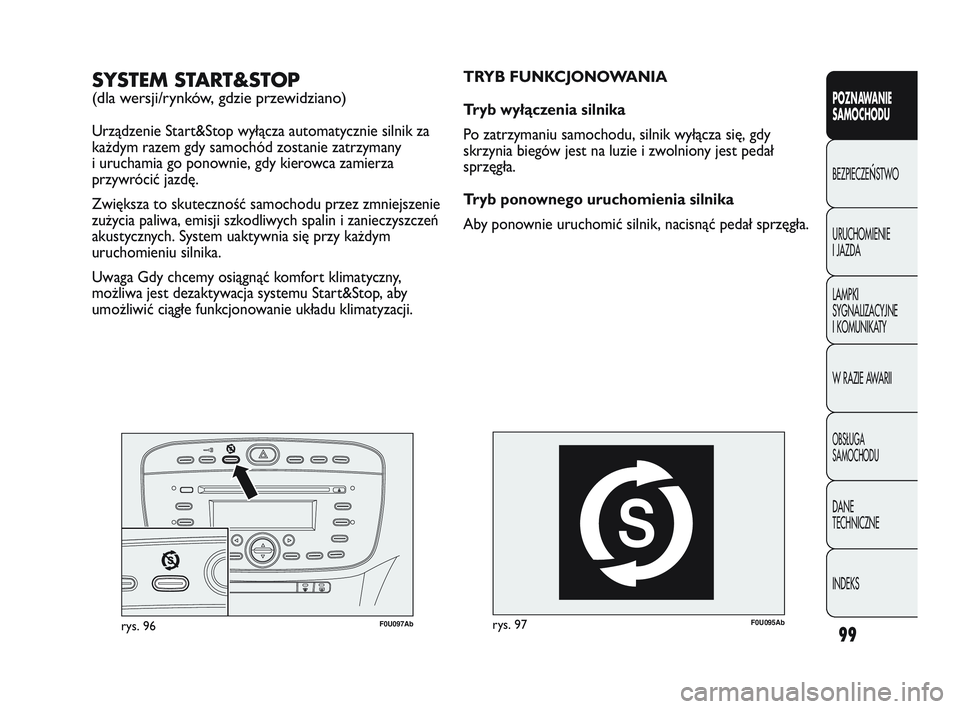 Abarth Punto 2012  Instrukcja obsługi (in Polish) 99
POZNAWANIE 
SAMOCHODU
BEZPIECZE
ŃSTWO
URUCHOMIENIE 
I JAZDA
LAMPKI 
SYGNALIZACYJNE 
I KOMUNIKATY
W RAZIE AWARII
OBS�UGA 
SAMOCHODU
DANE 
TECHNICZNE
INDEKS
F0U095Abrys. 97
TRYB FUNKCJONOWANIA
Tryb 