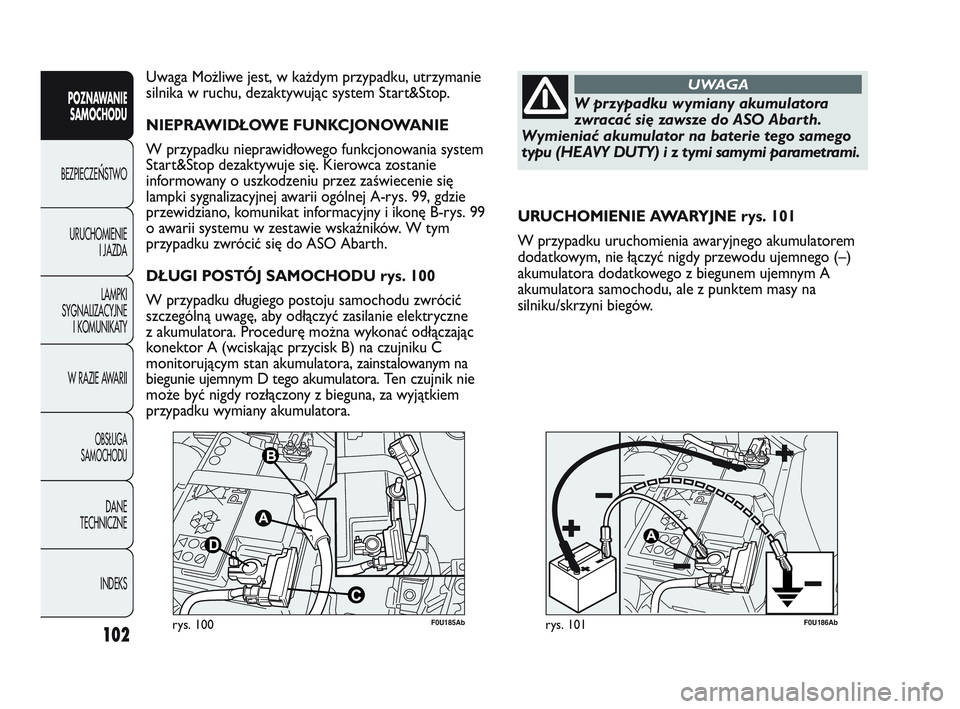Abarth Punto 2012  Instrukcja obsługi (in Polish) 102
POZNAWANIESAMOCHODU
BEZPIECZE
ŃSTWO
URUCHOMIENIE I JAZDA
LAMPKI
SYGNALIZACYJNE I KOMUNIKATY
W RAZIE AWARII
OBS�UGA 
SAMOCHODU
DANE
TECHNICZNE
INDEKS
F0U185Abrys. 100F0U186Abrys. 101
URUCHOMIENIE 