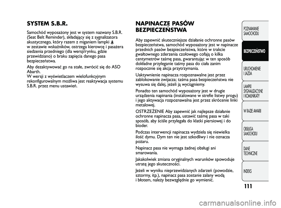 Abarth Punto 2012  Instrukcja obsługi (in Polish) 111
NAPINACZE PASÓW
BEZPIECZEŃSTWA
Aby zapewnić skuteczniejsze działanie ochronne pasów
bezpieczeństwa, samochód wyposażony jest w napinacze
przednich pasów bezpieczeństwa, które w trakcie
