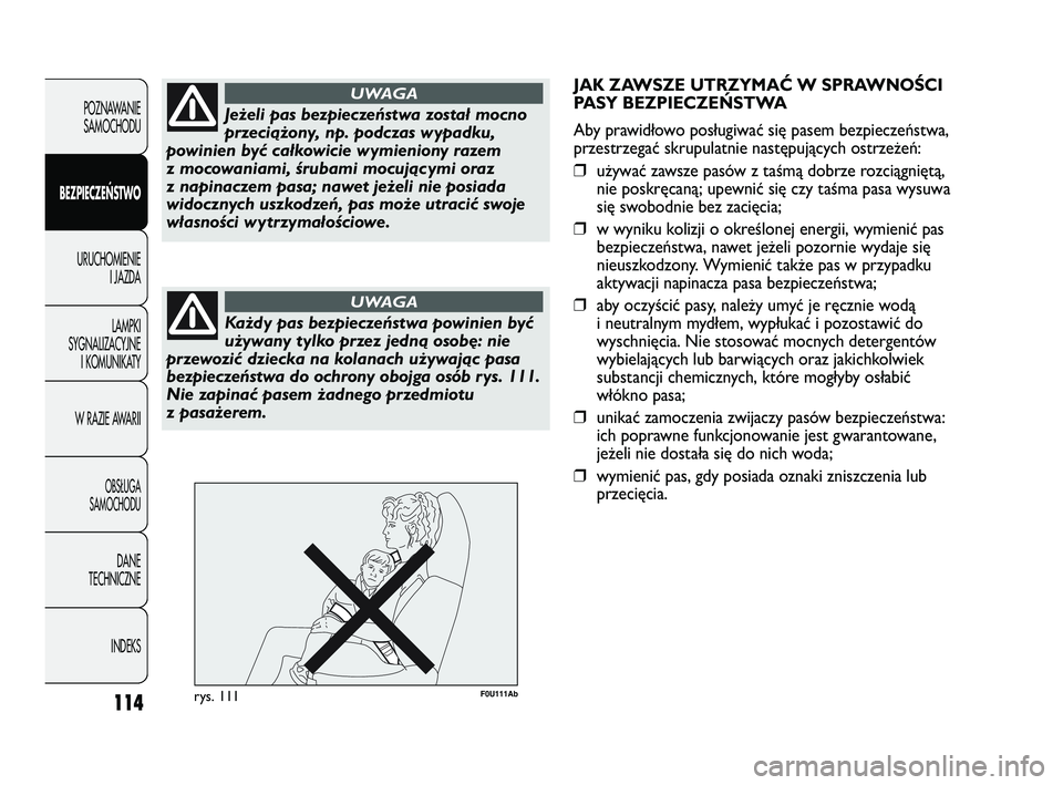 Abarth Punto 2012  Instrukcja obsługi (in Polish) 114
POZNAWANIESAMOCHODU
BEZPIECZE
ŃSTWO
URUCHOMIENIE I JAZDA
LAMPKI
SYGNALIZACYJNE I KOMUNIKATY
W RAZIE AWARII
OBS�UGA 
SAMOCHODU
DANE
TECHNICZNE
INDEKS
Jeżeli pas bezpieczeństwa został mocno
prze