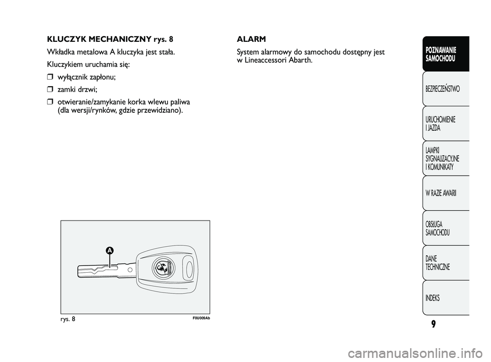 Abarth Punto 2012  Instrukcja obsługi (in Polish) KLUCZYK MECHANICZNY rys. 8
Wkładka metalowa A kluczyka jest stała.
Kluczykiem uruchamia się:
❒wyłącznik zapłonu;
❒zamki drzwi;
❒otwieranie/zamykanie korka wlewu paliwa 
(dla wersji/rynków