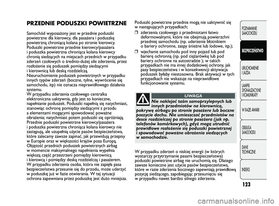Abarth Punto 2012  Instrukcja obsługi (in Polish) 123
Poduszki powietrzne przednie mogą nie uaktywnić się
w następujących przypadkach;
❒zderzenia czołowego z przedmiotami łatwo
deformowalnymi, które nie obejmują powierzchni
przedniej samoc