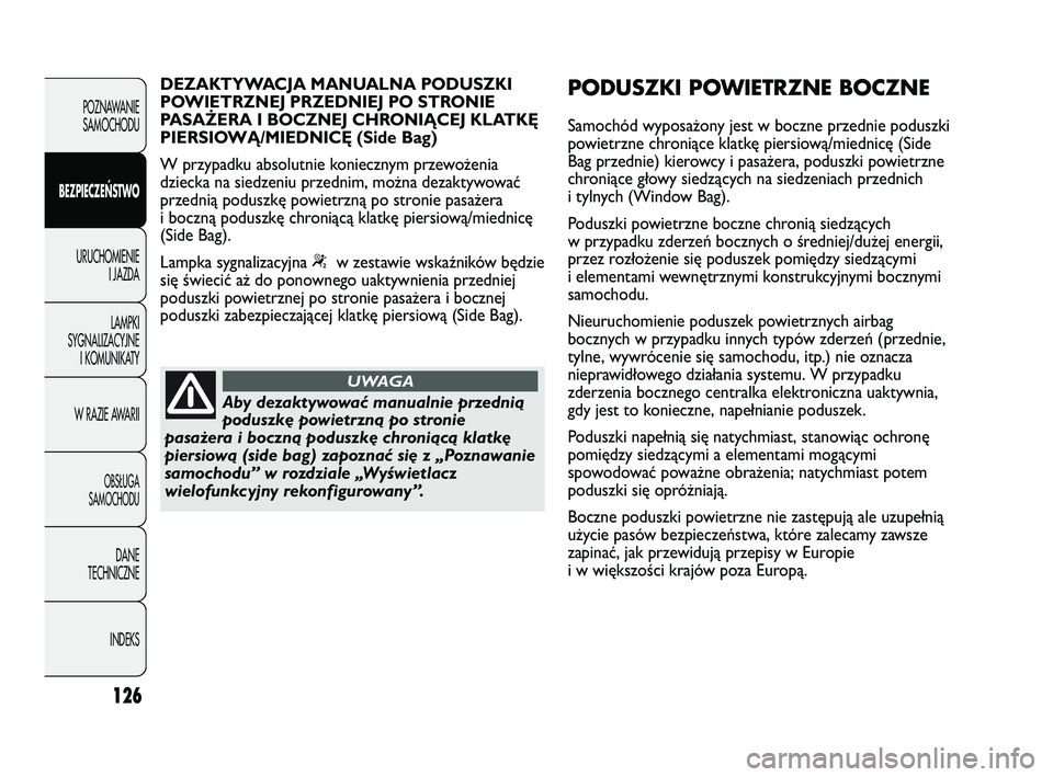 Abarth Punto 2012  Instrukcja obsługi (in Polish) 126
POZNAWANIESAMOCHODU
BEZPIECZE
ŃSTWO
URUCHOMIENIE I JAZDA
LAMPKI
SYGNALIZACYJNE I KOMUNIKATY
W RAZIE AWARII
OBS�UGA 
SAMOCHODU
DANE
TECHNICZNE
INDEKS
Aby dezaktywować manualnie przednią
poduszk�