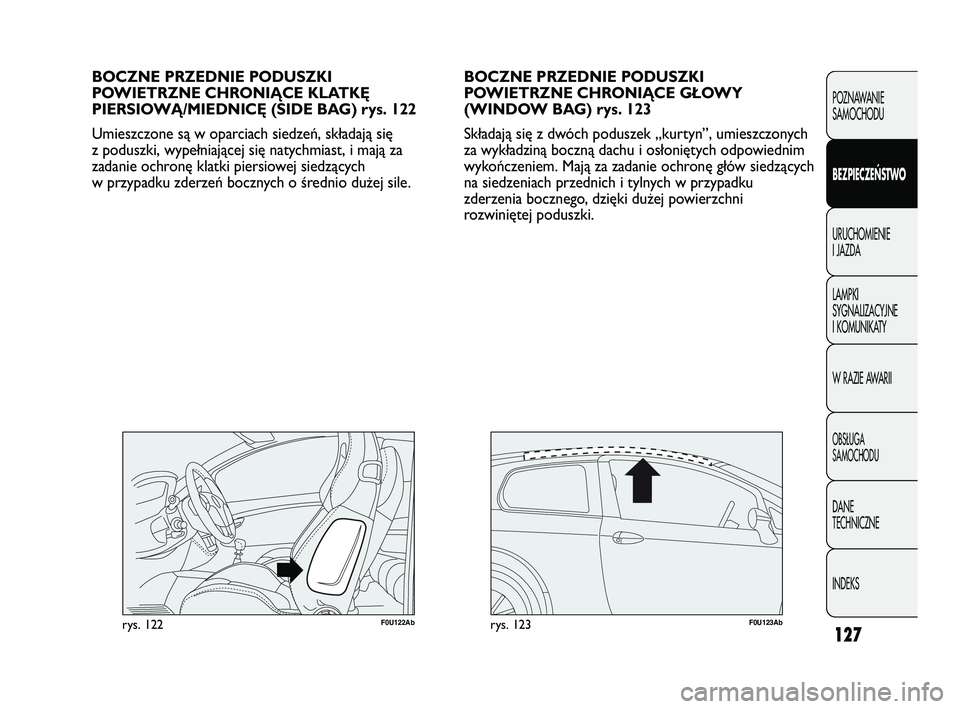 Abarth Punto 2012  Instrukcja obsługi (in Polish) 127
POZNAWANIE 
SAMOCHODU
BEZPIECZE
ŃSTWO
URUCHOMIENIE 
I JAZDA
LAMPKI 
SYGNALIZACYJNE 
I KOMUNIKATY
W RAZIE AWARII
OBS�UGA 
SAMOCHODU
DANE 
TECHNICZNE
INDEKS
BOCZNE PRZEDNIE PODUSZKI
POWIETRZNE CHRO