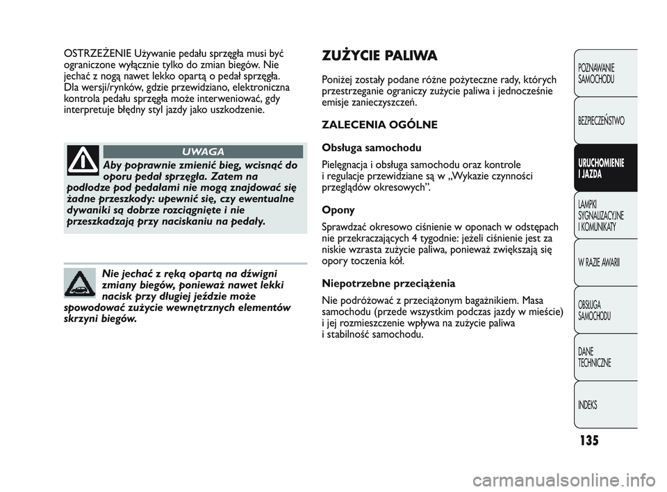 Abarth Punto 2012  Instrukcja obsługi (in Polish) 135
POZNAWANIE 
SAMOCHODU
BEZPIECZE
ŃSTWO
URUCHOMIENIE 
I JAZDA
LAMPKI 
SYGNALIZACYJNE 
I KOMUNIKA
 TY
W RAZIE AWARII
OBS�UGA 
SAMOCHODU
DANE 
TECHNICZNE
INDEKS
Aby poprawnie zmienić bieg, wcisnąć