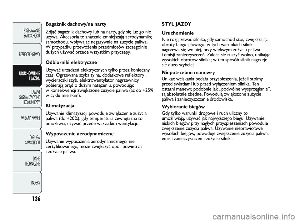 Abarth Punto 2012  Instrukcja obsługi (in Polish) 136
POZNAWANIESAMOCHODU
BEZPIECZE
ŃSTWO
URUCHOMIENIE I JAZDA
LAMPKI
SYGNALIZACYJNE I KOMUNIKA

TY
W RAZIE AWARII
OBS�UGA 
SAMOCHODU
DANE
TECHNICZNE
INDEKS
STYL JAZDY
Uruchomienie
Nie rozgrzewać siln
