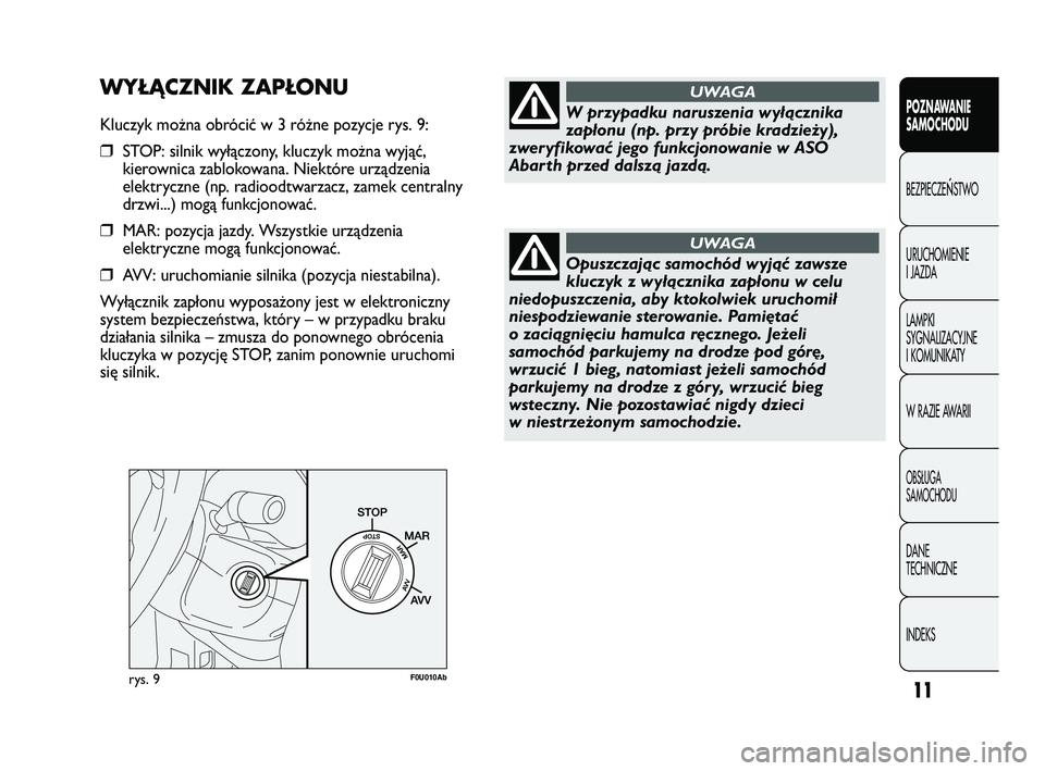 Abarth Punto 2012  Instrukcja obsługi (in Polish) 11
CONOSCENZA
DELLA
VETTURA
rys. 9F0U010Ab
W przypadku naruszenia wyłącznika
zapłonu (np. przy próbie kradzieży),
zweryfikować jego funkcjonowanie w ASO
Abarth przed dalszą jazdą.
UWAGA
Opuszc