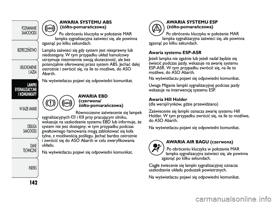 Abarth Punto 2012  Instrukcja obsługi (in Polish) 142
POZNAWANIESAMOCHODU
BEZPIECZE
ŃSTWO
URUCHOMIENIE I JAZDA
LAMPKI
SYGNALIZACYJNE I KOMUNIKATY
W RAZIE AWARII
OBS�UGA 
SAMOCHODU
DANE
TECHNICZNE
INDEKS
AWARIA SYSTEMU ABS (żółto-pomara\bczowa)
Po