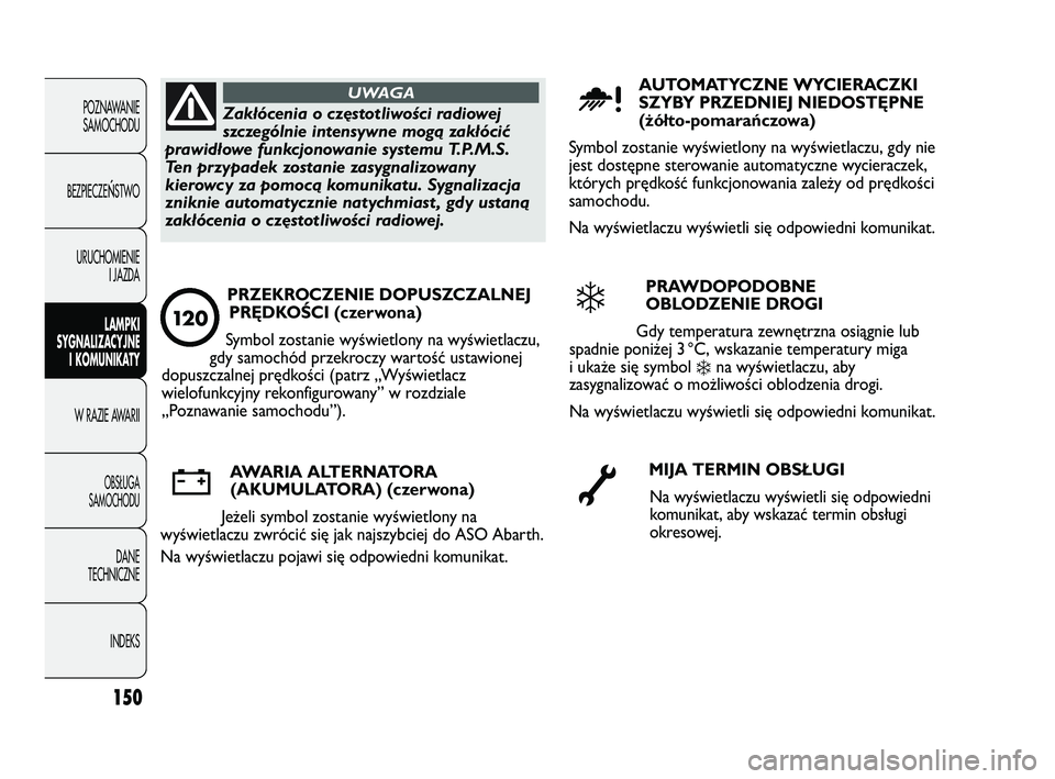 Abarth Punto 2012  Instrukcja obsługi (in Polish) 150
POZNAWANIESAMOCHODU
BEZPIECZE
ŃSTWO
URUCHOMIENIE I JAZDA
LAMPKI
SYGNALIZACYJNE I KOMUNIKATY
W RAZIE AWARII
OBS�UGA 
SAMOCHODU
DANE
TECHNICZNE
INDEKS
Zakłócenia o częstotliwości radiowej
szcze