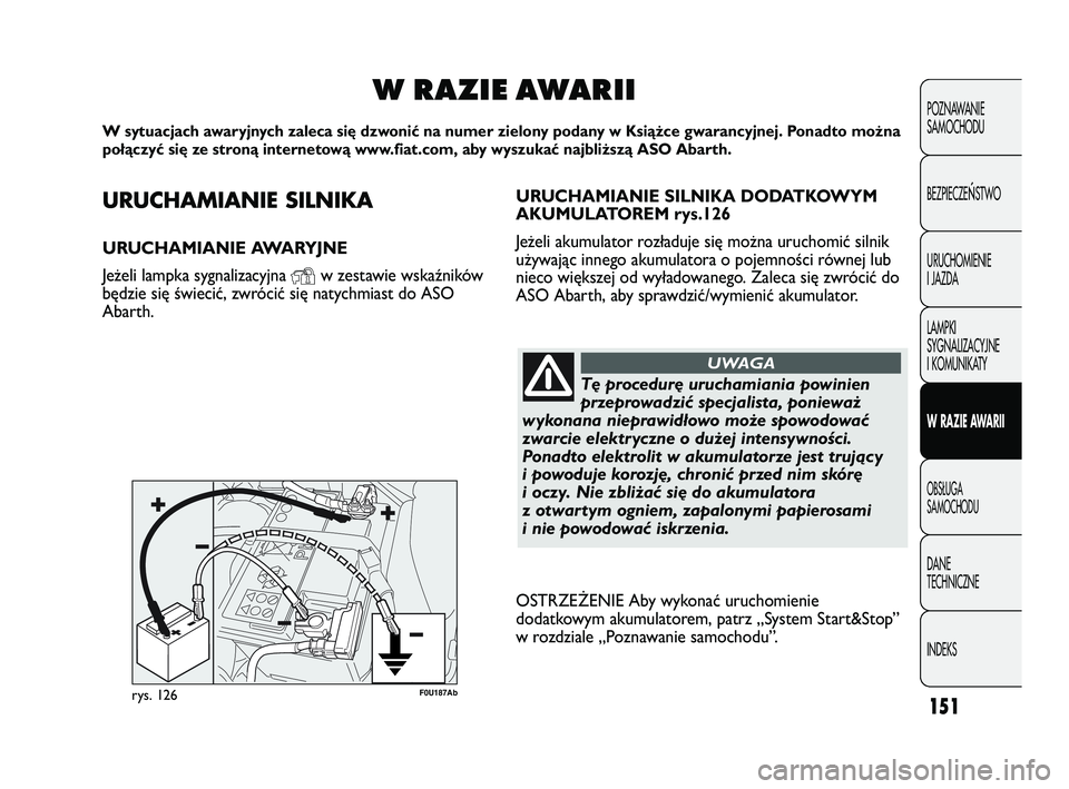 Abarth Punto 2012  Instrukcja obsługi (in Polish) URUCHAMIANIE SILNIKA
URUCHAMIANIE AWARYJNE 
Jeżeli lampka sygnalizacyjna 
Yw zestawie wskaźników
będzie się świecić, zwrócić się natychmiast do ASO
Abarth.
W RAZIE AWARII
W sytuacjach awaryj