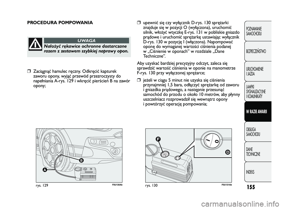 Abarth Punto 2012  Instrukcja obsługi (in Polish) F0U131Abrys. 130F0U130Abrys. 129
PROCEDURA POMPOWANIA
Nałożyć rękawice ochronne dostarczane
razem z zestawem szybkiej naprawy opon.
UWAGA
❒upewnić się czy wył\bcznik D-rys. 130 sprężarki
zn