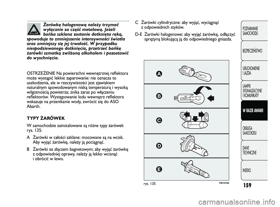 Abarth Punto 2012  Instrukcja obsługi (in Polish) 159
POZNAWANIE 
SAMOCHODU
BEZPIECZE
ŃSTWO
URUCHOMIENIE
I JAZDA
LAMPKI
SYGNALIZACYJNE
I KOMUNIKATY
W RAZIE AWARII
OBS�UGA 
SAMOCHODU
DANE 
TECHNICZNE
INDEKS
Żarówkę halogenową należy trzymać
wy