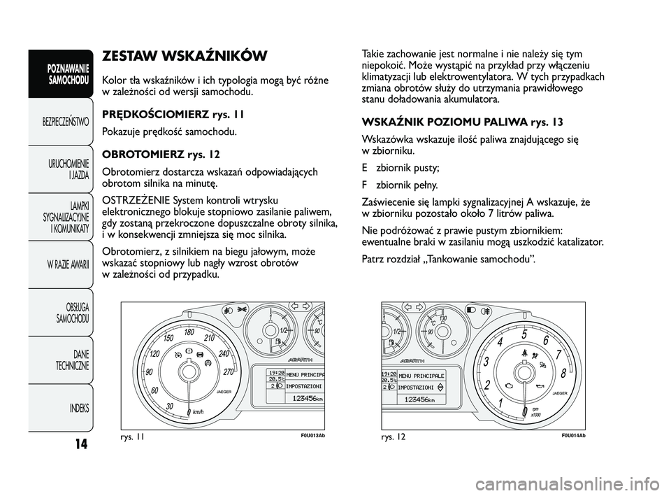 Abarth Punto 2012  Instrukcja obsługi (in Polish) CONOSCENZADELLA 
VETTURA
14
ZESTAW WSKAŹNIKÓW 
Kolor tła wskaźników i ich typologia mogą być różne
w zależności od wersji samochodu.
PRĘDKOŚCIOMIERZ rys. 11
Pokazuje prędkość samochodu