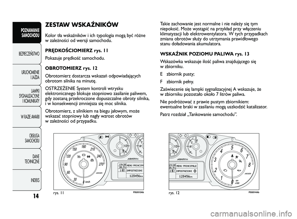 Abarth Punto 2012 Instrukcja obsługi (in Polish) CONOSCENZADELLA
VETTURA
14
ZESTAW WSKAŹNIKÓW
Kolor tła wskaźników i ich typologia mogą być różne
w zależności od wersji samochodu.
PRĘDKOŚCIOMIERZ rys. 11
Pokazuje prędkość samochodu Abarth Punto 2012 Instrukcja obsługi (in Polish) CONOSCENZADELLA
VETTURA
14
ZESTAW WSKAŹNIKÓW
Kolor tła wskaźników i ich typologia mogą być różne
w zależności od wersji samochodu.
PRĘDKOŚCIOMIERZ rys. 11
Pokazuje prędkość samochodu