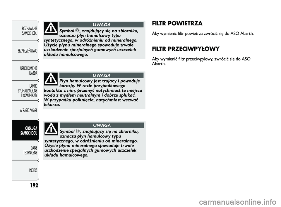 Abarth Punto 2012  Instrukcja obsługi (in Polish) 192
POZNAWANIESAMOCHODU
BEZPIECZE
ŃSTWO
URUCHOMIENIE I JAZDA
LAMPKI
SYGNALIZACYJNE I KOMUNIKATY
W RAZIE AWARII
OBS�UGA 
SAMOCHODU
DANE
TECHNICZNE
INDEKS
FILTR POWIETRZA
Aby wymienić filtr powietrza 