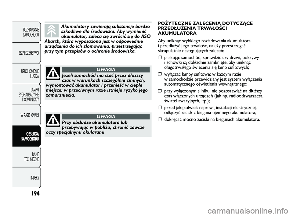 Abarth Punto 2012  Instrukcja obsługi (in Polish) 194
POZNAWANIESAMOCHODU
BEZPIECZE
ŃSTWO
URUCHOMIENIE I JAZDA
LAMPKI
SYGNALIZACYJNE I KOMUNIKATY
W RAZIE AWARII
OBS�UGA 
SAMOCHODU
DANE
TECHNICZNE
INDEKS
Akumulatory zawierają substancje bardzo
szkod