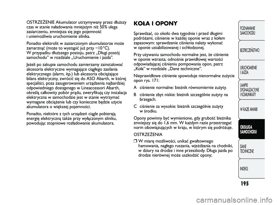 Abarth Punto 2012  Instrukcja obsługi (in Polish) 195
POZNAWANIE 
SAMOCHODU
BEZPIECZE
ŃSTWO
URUCHOMIENIE
I JAZDA
LAMPKI
SYGNALIZACYJNE
I KOMUNIKATY
W RAZIE AWARII
OBS�UGA 
SAMOCHODU
DANE 
TECHNICZNE
INDEKS
OSTRZE\bENIE Akumulator utrzymywany przez d