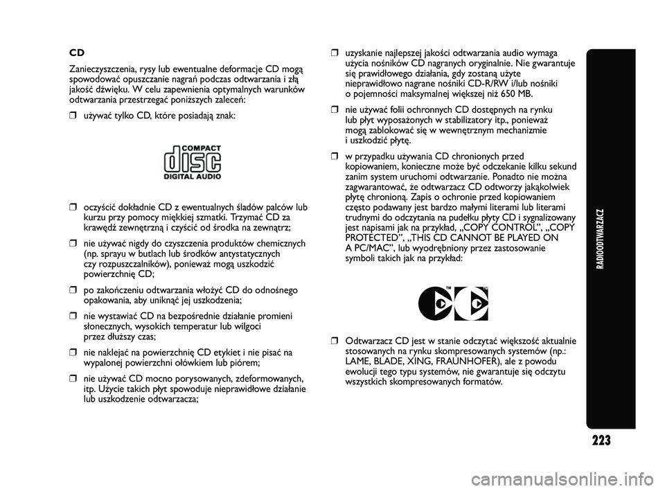 Abarth Punto 2012  Instrukcja obsługi (in Polish) CD
Zanieczyszczenia, rysy lub ewentualne deformacje CD mogą
spowodować opuszczanie nagrań podczas odtwarzania i złą
jakość dźwięku. W celu zapewnienia optymalnych warunków
odtwarzania przest