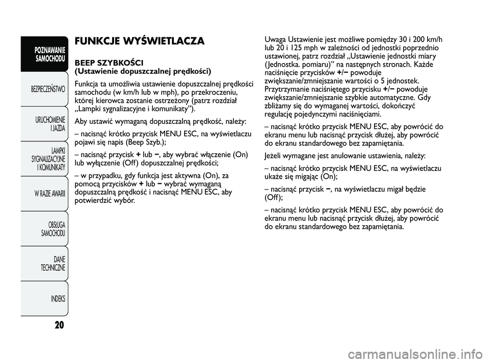 Abarth Punto 2012  Instrukcja obsługi (in Polish) CONOSCENZADELLA 
VETTURA
20
POZNAWANIE SAMOCHODU
BEZPIECZE
ŃSTWO
URUCHOMIENIE I JAZDA
LAMPKI
SYGNALIZACYJNE I KOMUNIKATY
W RAZIE AWARII
OBS�UGA 
SAMOCHODU
DANE
TECHNICZNE
INDEKS
FUNKCJE WYŚWIETLACZA