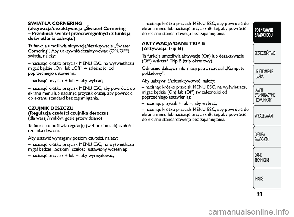 Abarth Punto 2012  Instrukcja obsługi (in Polish) CONOSCENZA
DELLA
VETTURA
21
POZNAWANIE 
SAMOCHODU
BEZPIECZE
ŃSTWO
URUCHOMIENIE 
I JAZDA
LAMPKI 
SYGNALIZACYJNE 
I KOMUNIKATY
W RAZIE AWARII
OBS�UGA 
SAMOCHODU
DANE 
TECHNICZNE
INDEKS
– nacisnąć k