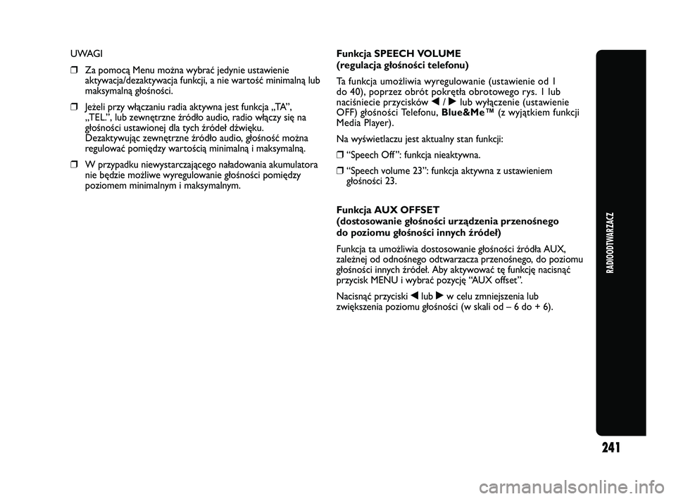 Abarth Punto 2012  Instrukcja obsługi (in Polish) 241
RADIOODTWARZACZ
UWAGI 
❒Za pomocą Menu można wybrać jedynie ustawienie
aktywacja/dezaktywacja funkcji, a nie wartość minimalną lub
maksymalną głośności.
❒ Jeżeli przy włączaniu ra