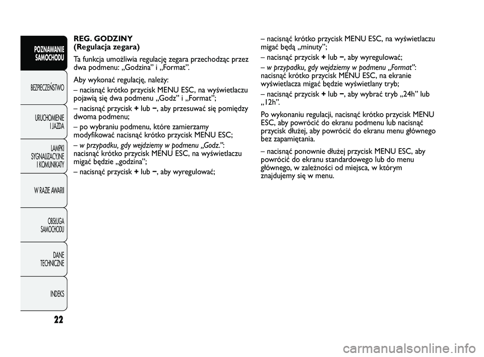 Abarth Punto 2012  Instrukcja obsługi (in Polish) CONOSCENZADELLA 
VETTURA
22
POZNAWANIE SAMOCHODU
BEZPIECZE
ŃSTWO
URUCHOMIENIE I JAZDA
LAMPKI
SYGNALIZACYJNE I KOMUNIKATY
W RAZIE AWARII
OBS�UGA 
SAMOCHODU
DANE
TECHNICZNE
INDEKS
REG. GODZINY
(Regulac