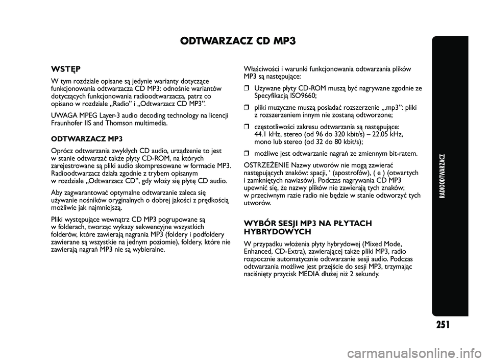 Abarth Punto 2012  Instrukcja obsługi (in Polish) RADIOODTWARZACZ
251
ODTWARZACZ CD MP3
WSTĘP
W tym rozdziale opisane są jedynie warianty dotyczące
funkcjonowania odtwarzacza CD MP3: odnośnie wariantów
dotyczących funkcjonowania radioodtwarzacz